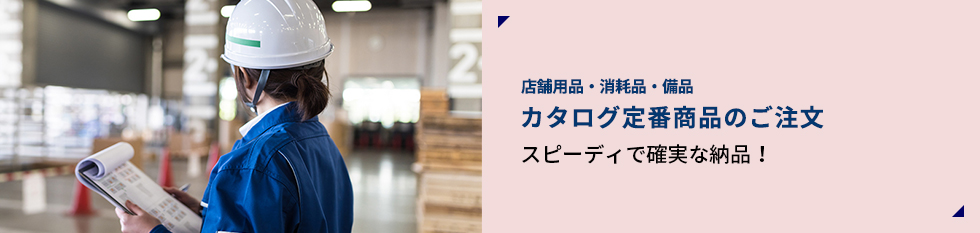 店舗用品・消耗品・備品 カタログ定番商品のご注文 スピーディで確実な納品！