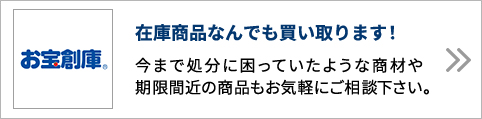 お宝倉庫 在庫商品なんでも買い取ります！今まで処分に困っていたような商材や期限間近の商品もお気軽にご相談下さい。