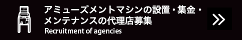 アミューズメントマシンの設置・集金・メンテナンスの代理店募集 Recruitment of agencies