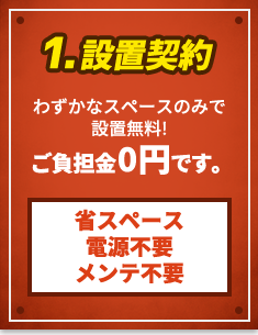 1.設置契約 わずかなスペースのみで設置無料!ご負担金0円です。省スペース 電源不要 メンテ不要